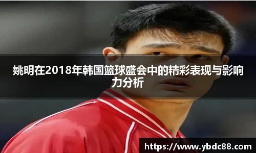 姚明在2018年韩国篮球盛会中的精彩表现与影响力分析
