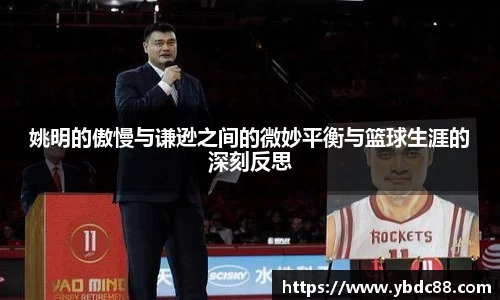 姚明的傲慢与谦逊之间的微妙平衡与篮球生涯的深刻反思