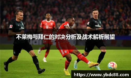不莱梅与拜仁的对决分析及战术解析展望